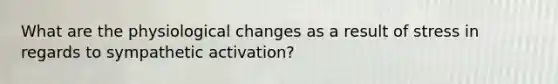 What are the physiological changes as a result of stress in regards to sympathetic activation?