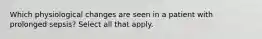 Which physiological changes are seen in a patient with prolonged sepsis? Select all that apply.
