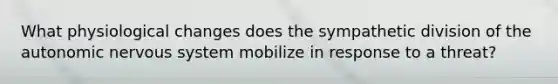 What physiological changes does the sympathetic division of the autonomic nervous system mobilize in response to a threat?