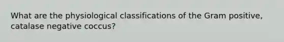 What are the physiological classifications of the Gram positive, catalase negative coccus?