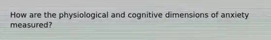 How are the physiological and cognitive dimensions of anxiety measured?