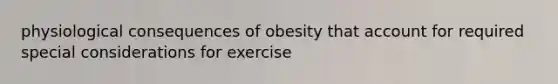 physiological consequences of obesity that account for required special considerations for exercise