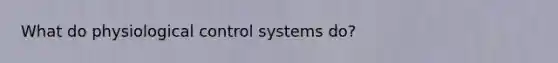 What do physiological control systems do?