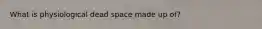 What is physiological dead space made up of?