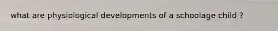 what are physiological developments of a schoolage child ?