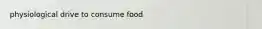 physiological drive to consume food