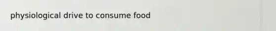 physiological drive to consume food