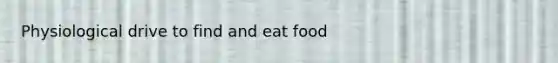 Physiological drive to find and eat food