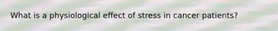 What is a physiological effect of stress in cancer patients?