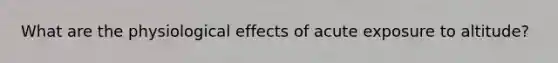 What are the physiological effects of acute exposure to altitude?