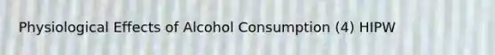 Physiological Effects of Alcohol Consumption (4) HIPW