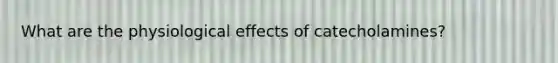 What are the physiological effects of catecholamines?