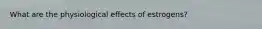 What are the physiological effects of estrogens?