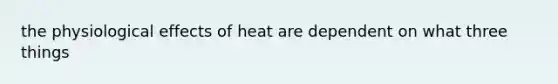 the physiological effects of heat are dependent on what three things