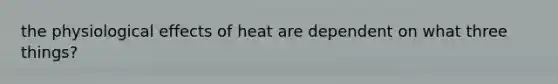 the physiological effects of heat are dependent on what three things?