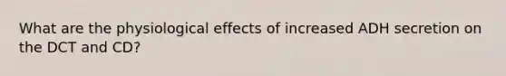 What are the physiological effects of increased ADH secretion on the DCT and CD?