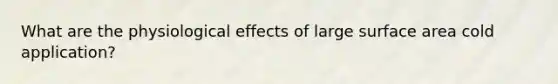 What are the physiological effects of large surface area cold application?