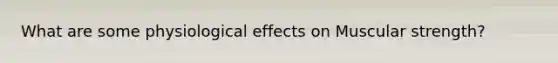 What are some physiological effects on Muscular strength?
