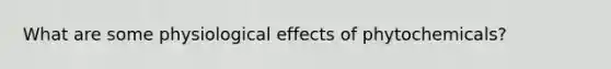 What are some physiological effects of phytochemicals?