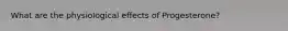 What are the physiological effects of Progesterone?