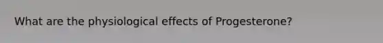 What are the physiological effects of Progesterone?