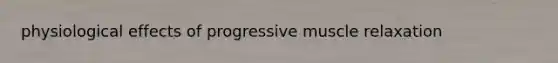 physiological effects of progressive muscle relaxation