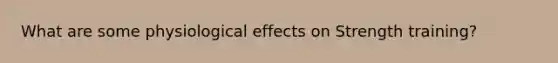 What are some physiological effects on Strength training?