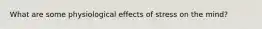 What are some physiological effects of stress on the mind?