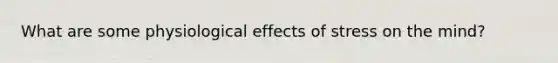 What are some physiological effects of stress on the mind?