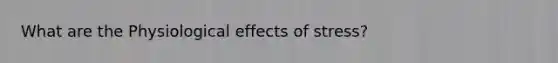 What are the Physiological effects of stress?