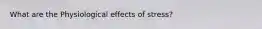 What are the Physiological effects of stress?