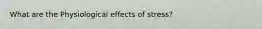 What are the Physiological effects of stress?