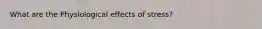 What are the Physiological effects of stress?