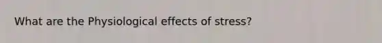 What are the Physiological effects of stress?