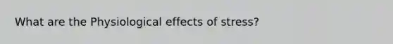 What are the Physiological effects of stress?