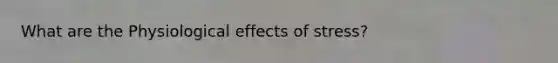 What are the Physiological effects of stress?