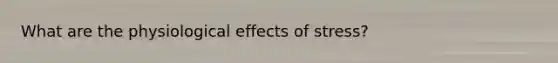 What are the physiological effects of stress?