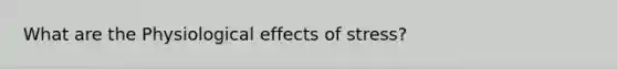 What are the Physiological effects of stress?