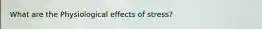 What are the Physiological effects of stress?