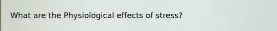 What are the Physiological effects of stress?