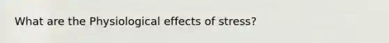 What are the Physiological effects of stress?