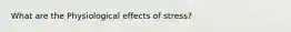 What are the Physiological effects of stress?