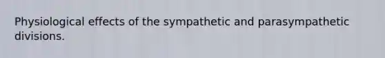 Physiological effects of the sympathetic and parasympathetic divisions.