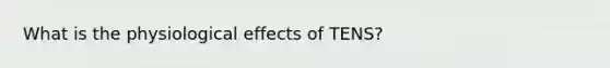 What is the physiological effects of TENS?