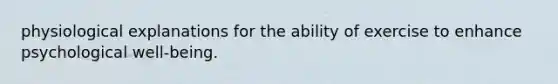 physiological explanations for the ability of exercise to enhance psychological well-being.