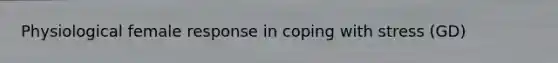 Physiological female response in <a href='https://www.questionai.com/knowledge/kR1foLccR5-coping-with-stress' class='anchor-knowledge'>coping with stress</a> (GD)