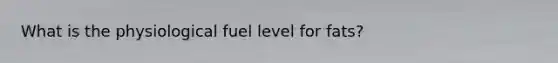 What is the physiological fuel level for fats?