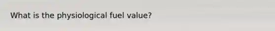 What is the physiological fuel value?