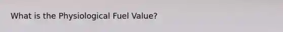 What is the Physiological Fuel Value?