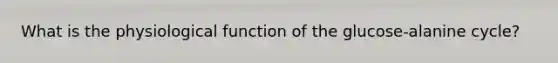 What is the physiological function of the glucose-alanine cycle?